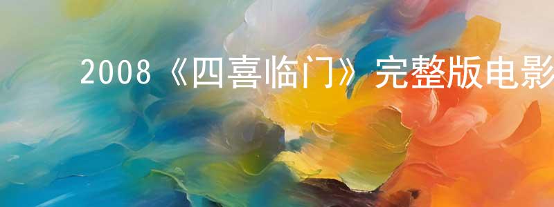 ﻿迟建平发布﻿2008《四喜临门》完整版电影/在线观看/百度云-美剧天堂